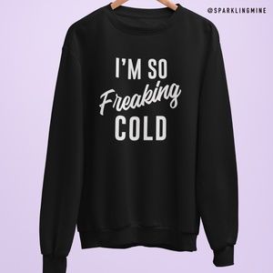I am So Freaking Cold Graphic Sweatshirt